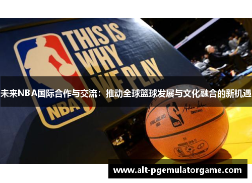 未来NBA国际合作与交流：推动全球篮球发展与文化融合的新机遇