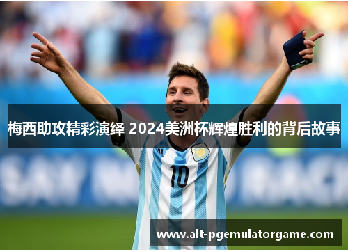 梅西助攻精彩演绎 2024美洲杯辉煌胜利的背后故事