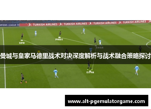 曼城与皇家马德里战术对决深度解析与战术融合策略探讨