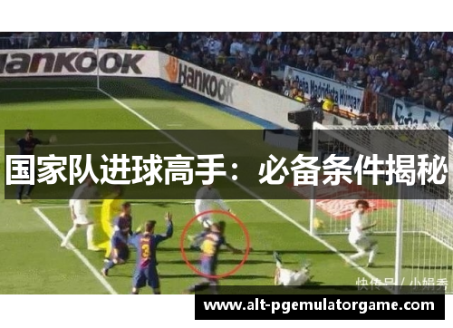 国家队进球高手：必备条件揭秘