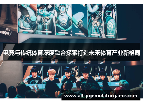 电竞与传统体育深度融合探索打造未来体育产业新格局