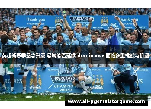 英超新赛季悬念升级 曼城能否延续 dominance 面临多重挑战与机遇