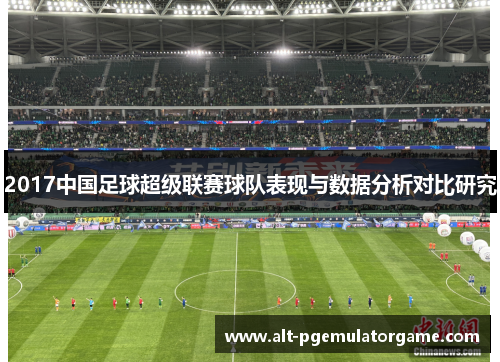 2017中国足球超级联赛球队表现与数据分析对比研究