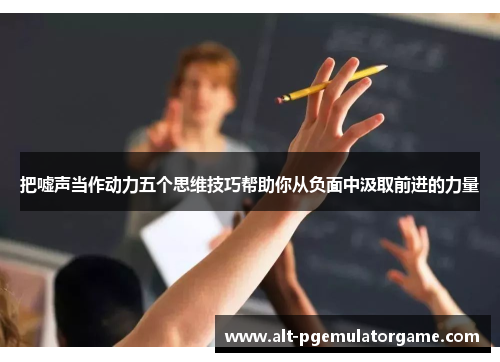 把嘘声当作动力五个思维技巧帮助你从负面中汲取前进的力量
