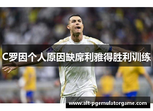 C罗因个人原因缺席利雅得胜利训练