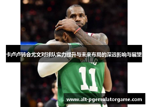 卡卢卢转会尤文对球队实力提升与未来布局的深远影响与展望