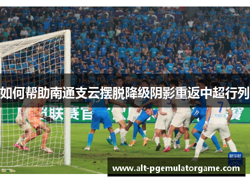 如何帮助南通支云摆脱降级阴影重返中超行列
