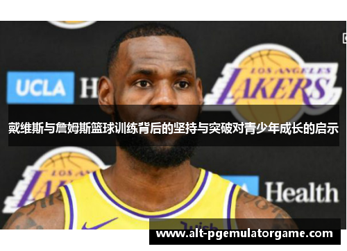 戴维斯与詹姆斯篮球训练背后的坚持与突破对青少年成长的启示