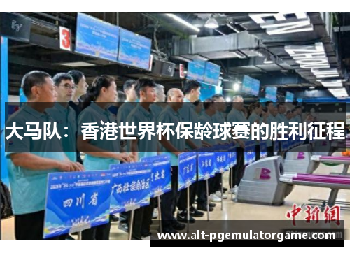 大马队：香港世界杯保龄球赛的胜利征程