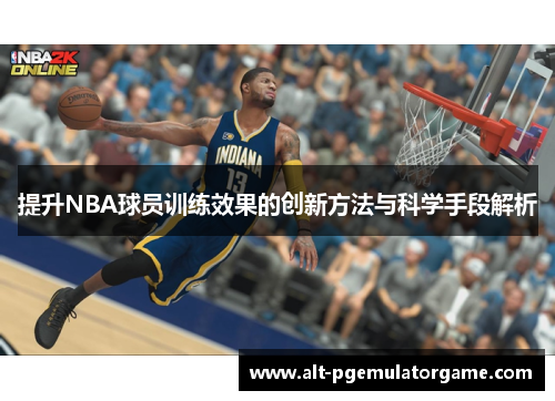 提升NBA球员训练效果的创新方法与科学手段解析