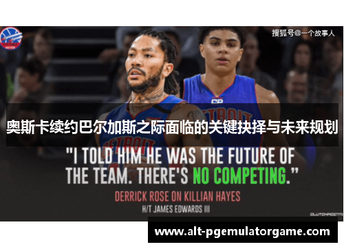 奥斯卡续约巴尔加斯之际面临的关键抉择与未来规划