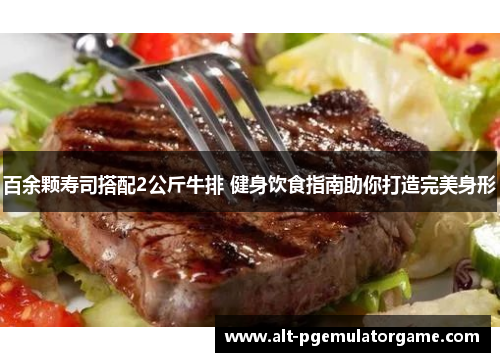 百余颗寿司搭配2公斤牛排 健身饮食指南助你打造完美身形