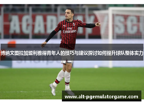 博纳文图拉加盟利雅得青年人的技巧与建议探讨如何提升球队整体实力