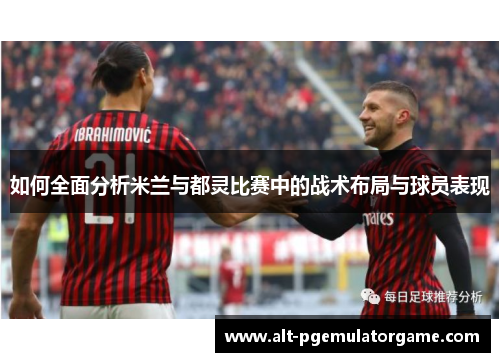 如何全面分析米兰与都灵比赛中的战术布局与球员表现
