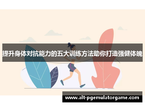 提升身体对抗能力的五大训练方法助你打造强健体魄