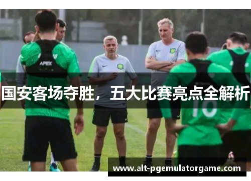 国安客场夺胜，五大比赛亮点全解析