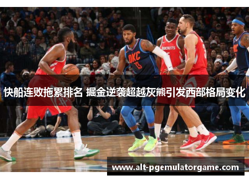 快船连败拖累排名 掘金逆袭超越灰熊引发西部格局变化