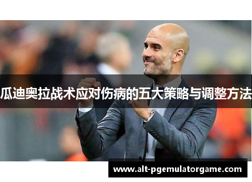 瓜迪奥拉战术应对伤病的五大策略与调整方法