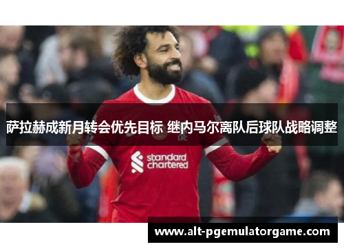 萨拉赫成新月转会优先目标 继内马尔离队后球队战略调整