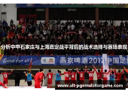 分析中甲石家庄与上海嘉定战平背后的战术选择与赛场表现