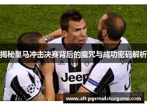 揭秘皇马冲击决赛背后的魔咒与成功密码解析