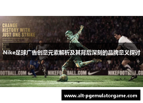 Nike足球广告创意元素解析及其背后深刻的品牌意义探讨