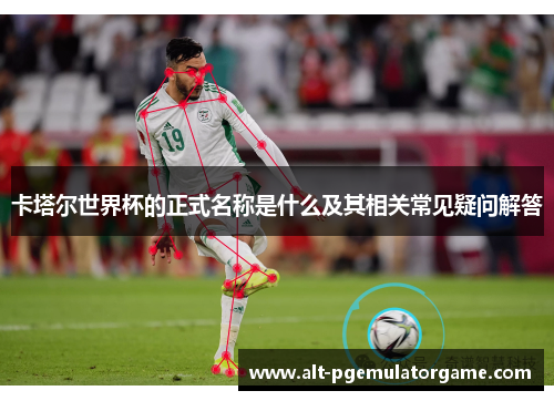 卡塔尔世界杯的正式名称是什么及其相关常见疑问解答