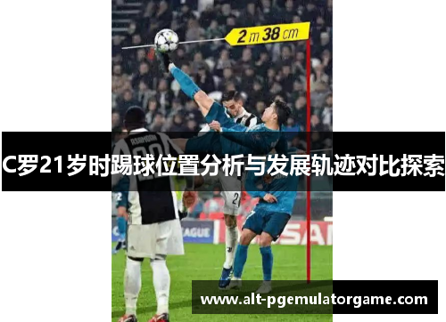 C罗21岁时踢球位置分析与发展轨迹对比探索 C罗21岁时踢球位置分析与发展轨迹对比探索