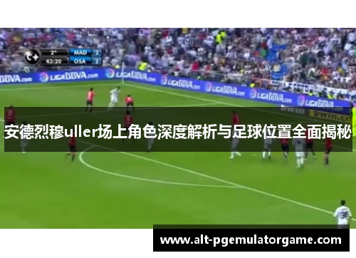 安德烈穆uller场上角色深度解析与足球位置全面揭秘