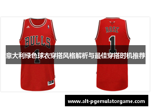 意大利绿色球衣穿搭风格解析与最佳穿搭时机推荐 意大利绿色球衣穿搭风格解析与最佳穿搭时机推荐