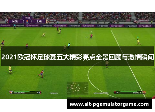 2021欧冠杯足球赛五大精彩亮点全景回顾与激情瞬间