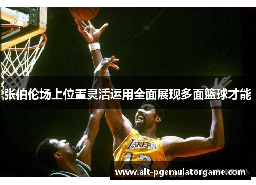 张伯伦场上位置灵活运用全面展现多面篮球才能