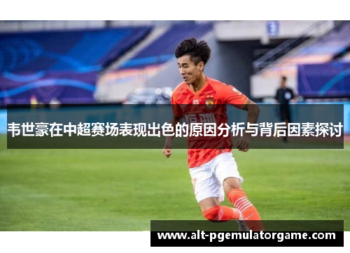 韦世豪在中超赛场表现出色的原因分析与背后因素探讨