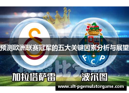 预测欧洲联赛冠军的五大关键因素分析与展望