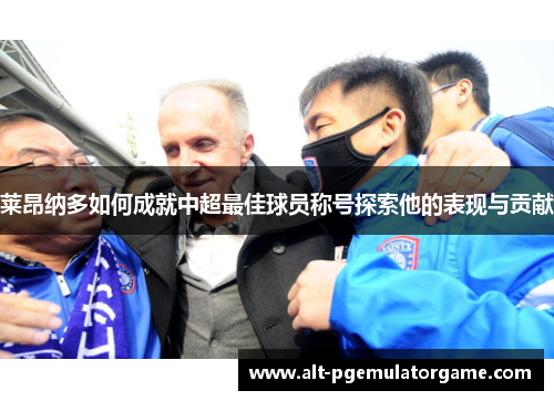 莱昂纳多如何成就中超最佳球员称号探索他的表现与贡献