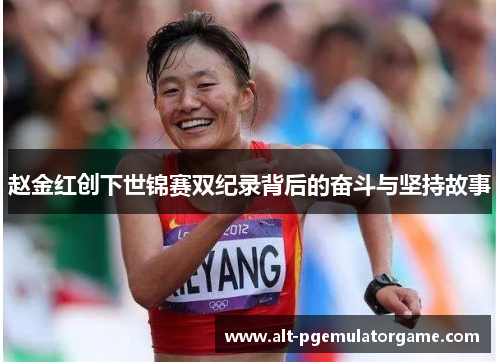 赵金红创下世锦赛双纪录背后的奋斗与坚持故事