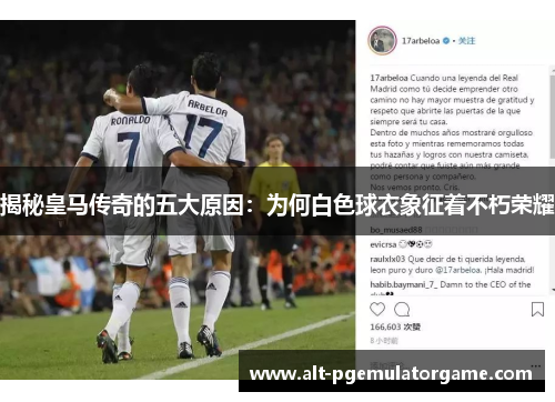 揭秘皇马传奇的五大原因:为何白色球衣象征着不朽荣耀 揭秘皇马传奇的五大原因:为何白色球衣象征着不朽荣耀