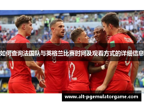 如何查询法国队与英格兰比赛时间及观看方式的详细信息
