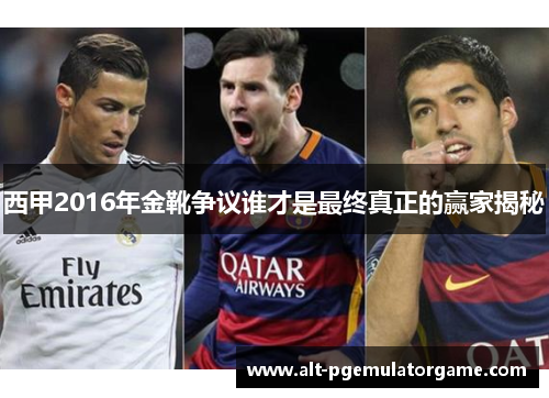 西甲2016年金靴争议谁才是最终真正的赢家揭秘