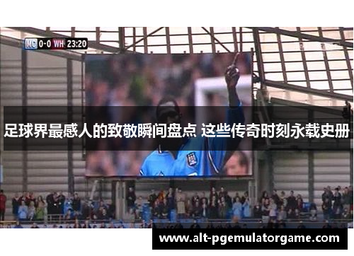 足球界最感人的致敬瞬间盘点 这些传奇时刻永载史册