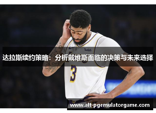 达拉斯续约策略：分析戴维斯面临的决策与未来选择