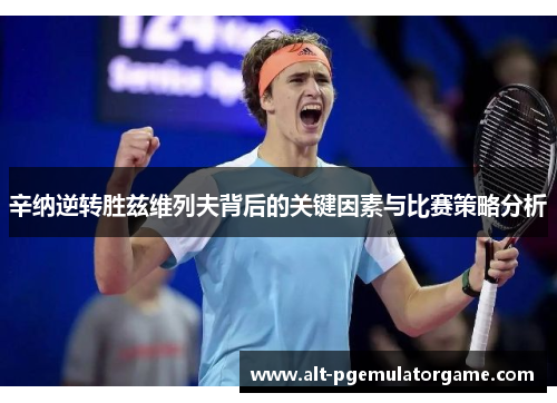 辛纳逆转胜兹维列夫背后的关键因素与比赛策略分析