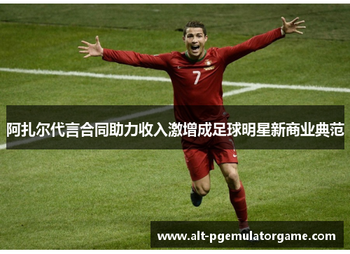 阿扎尔代言合同助力收入激增成足球明星新商业典范