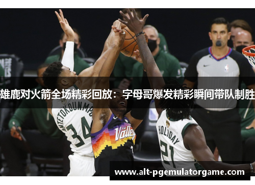 雄鹿对火箭全场精彩回放：字母哥爆发精彩瞬间带队制胜