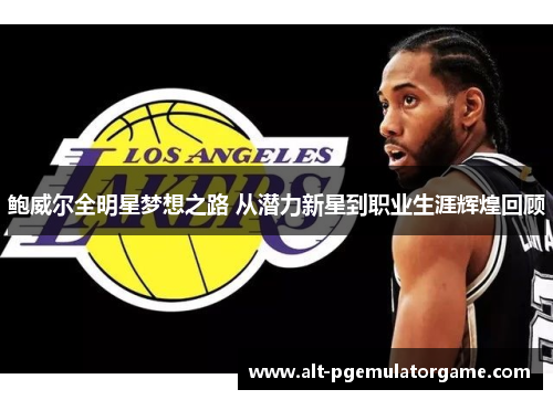 鲍威尔全明星梦想之路 从潜力新星到职业生涯辉煌回顾