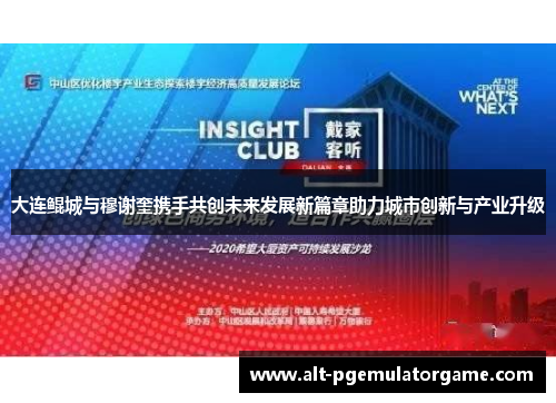 大连鲲城与穆谢奎携手共创未来发展新篇章助力城市创新与产业升级