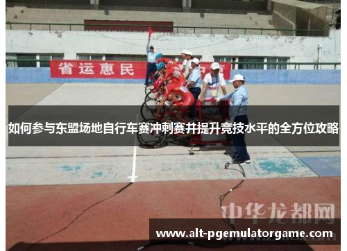 如何参与东盟场地自行车赛冲刺赛并提升竞技水平的全方位攻略