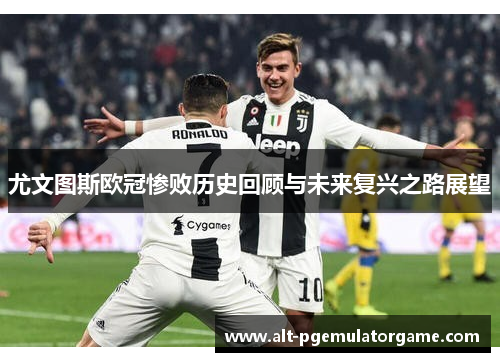 尤文图斯欧冠惨败历史回顾与未来复兴之路展望