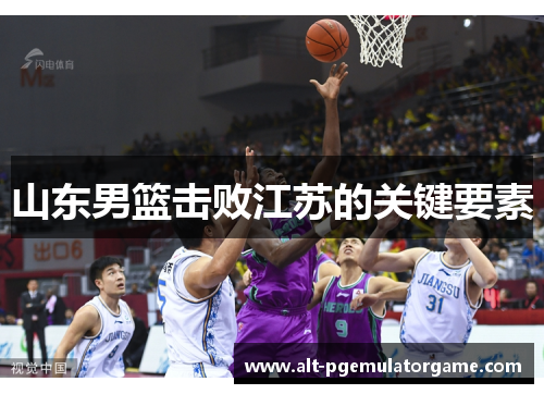 山东男篮击败江苏的关键要素