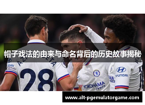 帽子戏法的由来与命名背后的历史故事揭秘